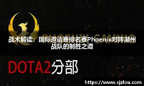战术解读：国际邀请赛排名赛Phoenix对阵湖州战队的制胜之道