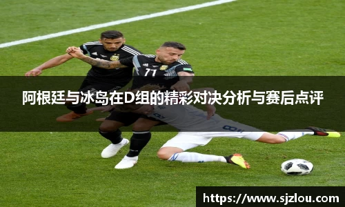 阿根廷与冰岛在D组的精彩对决分析与赛后点评