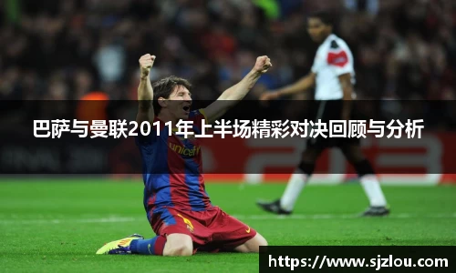 巴萨与曼联2011年上半场精彩对决回顾与分析